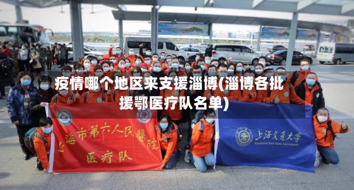 疫情哪个地区来支援淄博(淄博各批援鄂医疗队名单)-第1张图片