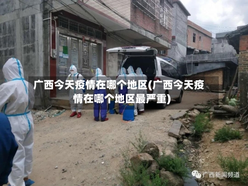 广西今天疫情在哪个地区(广西今天疫情在哪个地区最严重)-第2张图片