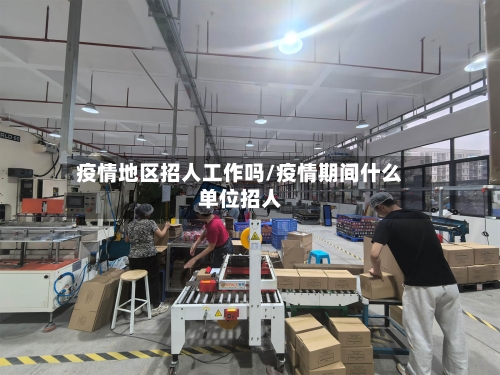 疫情地区招人工作吗/疫情期间什么单位招人-第3张图片