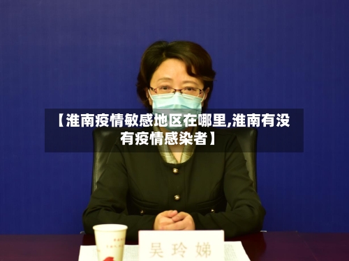 【淮南疫情敏感地区在哪里,淮南有没有疫情感染者】-第1张图片
