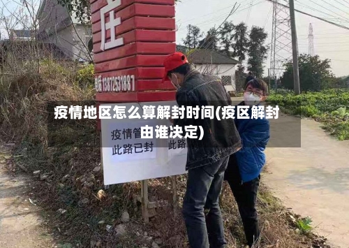 疫情地区怎么算解封时间(疫区解封由谁决定)-第1张图片