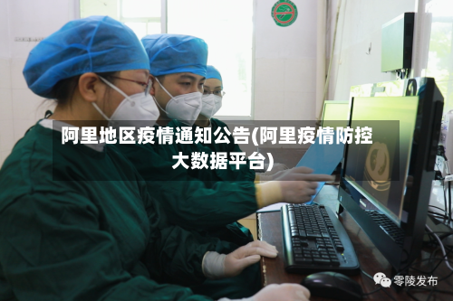 阿里地区疫情通知公告(阿里疫情防控大数据平台)-第1张图片