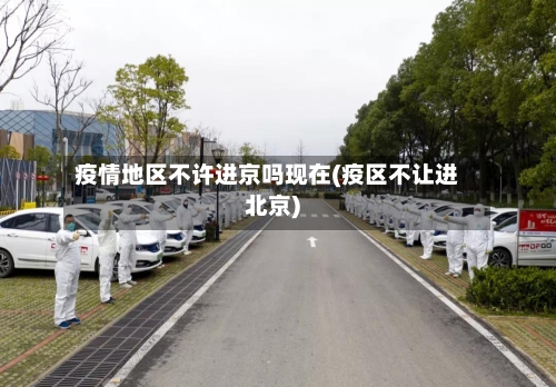 疫情地区不许进京吗现在(疫区不让进北京)-第1张图片