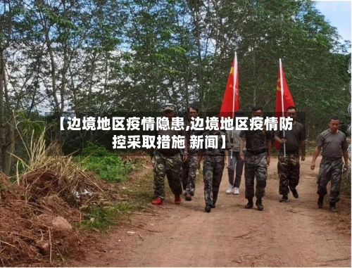 【边境地区疫情隐患,边境地区疫情防控采取措施 新闻】-第2张图片