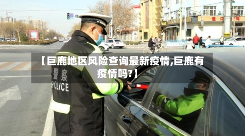 【巨鹿地区风险查询最新疫情,巨鹿有疫情吗?】-第2张图片