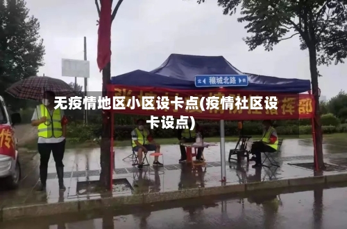 无疫情地区小区设卡点(疫情社区设卡设点)-第2张图片
