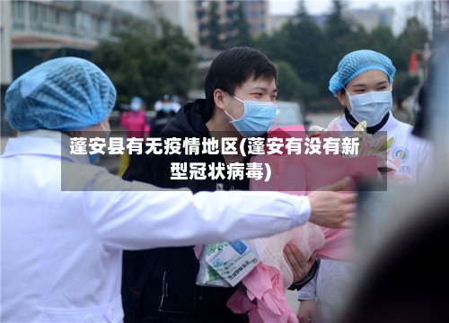 蓬安县有无疫情地区(蓬安有没有新型冠状病毒)-第2张图片