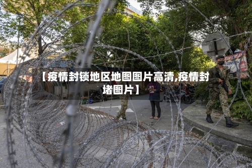 【疫情封锁地区地图图片高清,疫情封堵图片】-第2张图片