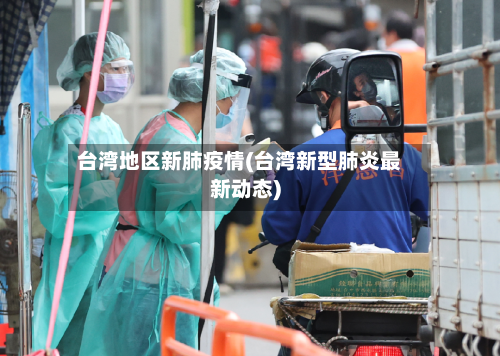 台湾地区新肺疫情(台湾新型肺炎最新动态)-第1张图片