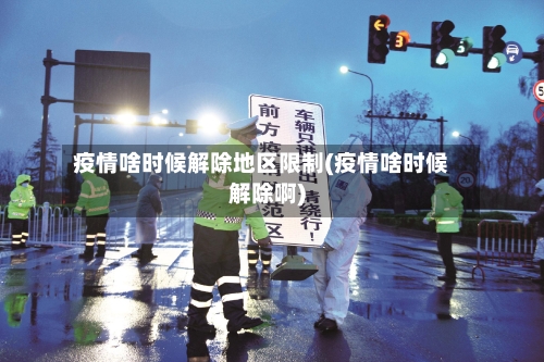 疫情啥时候解除地区限制(疫情啥时候解除啊)-第1张图片