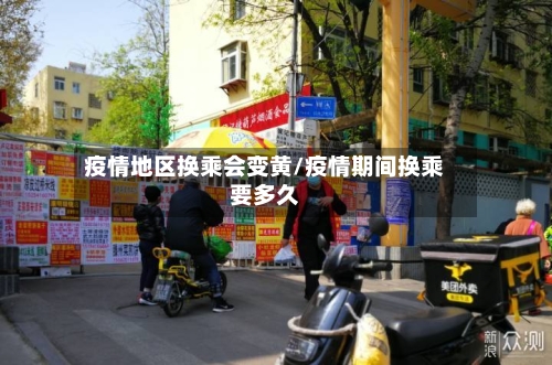 疫情地区换乘会变黄/疫情期间换乘要多久-第1张图片