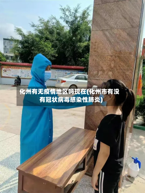 化州有无疫情地区吗现在(化州市有没有冠状病毒感染性肺炎)-第3张图片