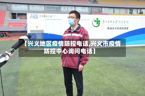 【兴义地区疫情防控电话,兴义市疫情防控中心询问电话】-第1张图片