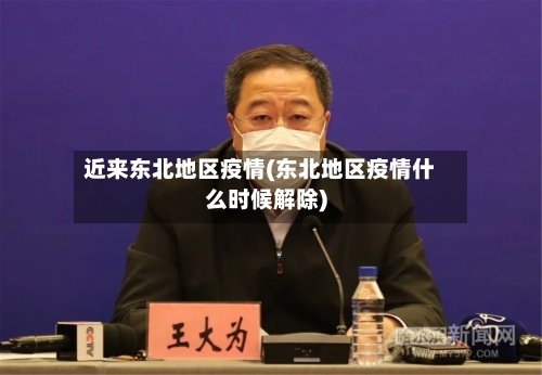 近来东北地区疫情(东北地区疫情什么时候解除)-第2张图片