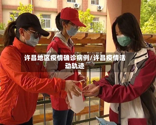 许昌地区疫情确诊病例/许昌疫情活动轨迹-第1张图片