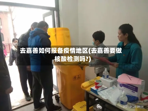 去嘉善如何报备疫情地区(去嘉善要做核酸检测吗?)-第1张图片