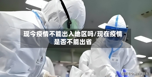 现今疫情不能出入地区吗/现在疫情是否不能出省-第1张图片