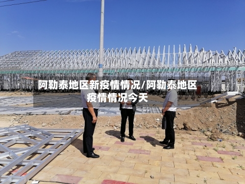 阿勒泰地区新疫情情况/阿勒泰地区疫情情况今天-第2张图片
