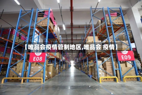 【唯品会疫情管制地区,唯品会 疫情】-第2张图片