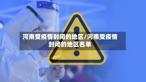 河南受疫情封闭的地区/河南受疫情封闭的地区名单-第2张图片