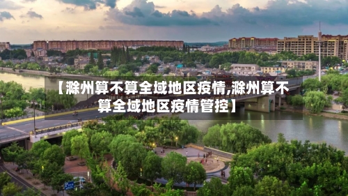 【滁州算不算全域地区疫情,滁州算不算全域地区疫情管控】-第1张图片