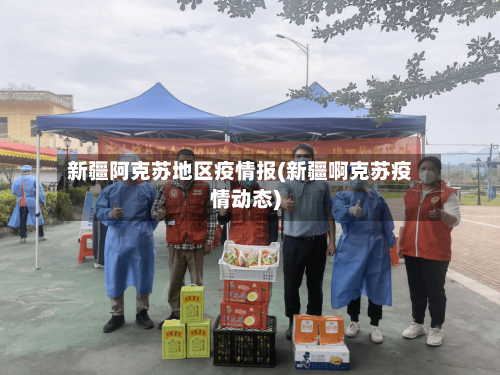 新疆阿克苏地区疫情报(新疆啊克苏疫情动态)-第1张图片