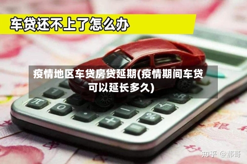 疫情地区车贷房贷延期(疫情期间车贷可以延长多久)-第2张图片