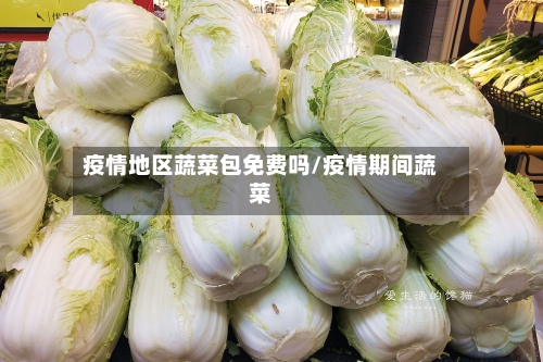 疫情地区蔬菜包免费吗/疫情期间蔬菜-第2张图片