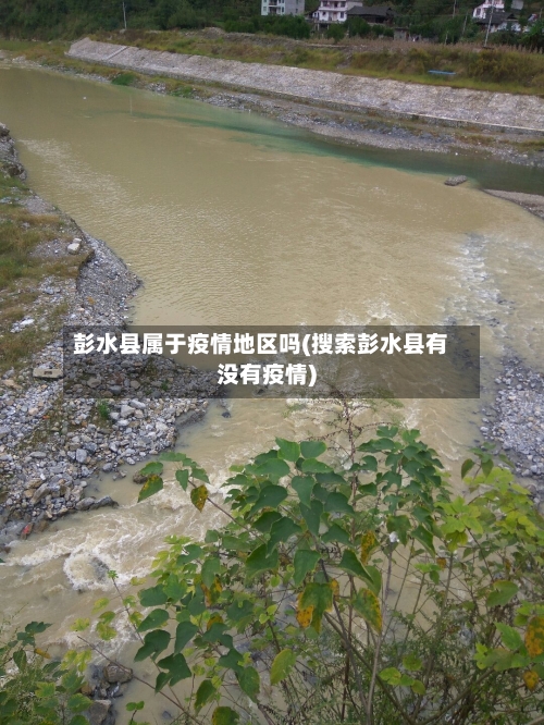 彭水县属于疫情地区吗(搜索彭水县有没有疫情)-第2张图片