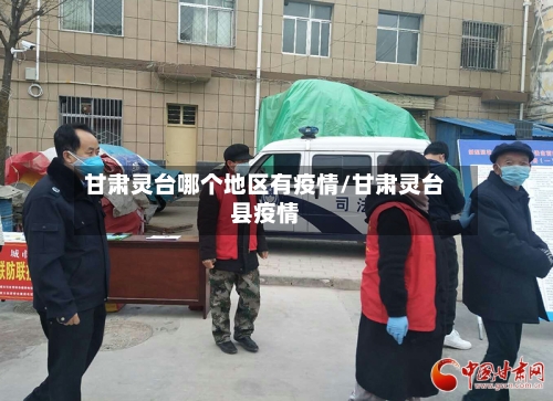 甘肃灵台哪个地区有疫情/甘肃灵台县疫情-第2张图片