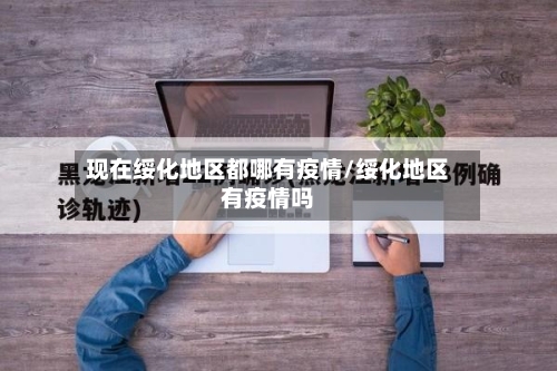 现在绥化地区都哪有疫情/绥化地区有疫情吗-第1张图片
