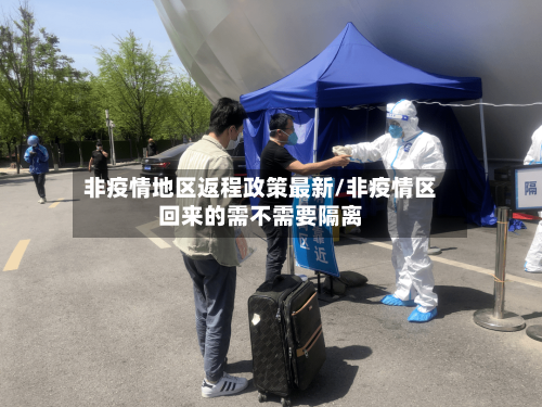非疫情地区返程政策最新/非疫情区回来的需不需要隔离-第1张图片