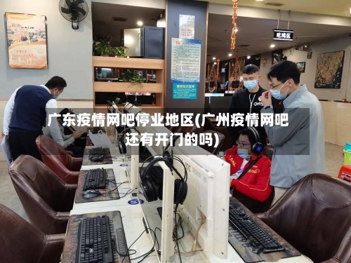 广东疫情网吧停业地区(广州疫情网吧还有开门的吗)-第3张图片
