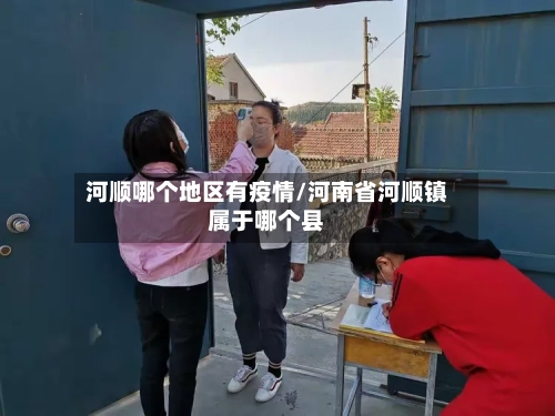 河顺哪个地区有疫情/河南省河顺镇属于哪个县-第1张图片