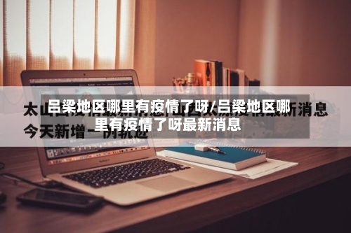 吕梁地区哪里有疫情了呀/吕梁地区哪里有疫情了呀最新消息-第1张图片