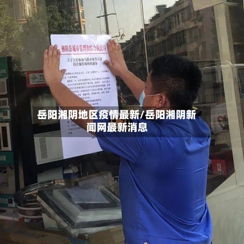 岳阳湘阴地区疫情最新/岳阳湘阴新闻网最新消息-第1张图片