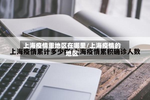 上海疫情重地区在哪里/上海疫情的地区-第2张图片