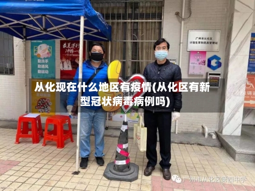从化现在什么地区有疫情(从化区有新型冠状病毒病例吗)-第2张图片