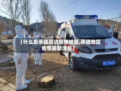 【什么是承德周边疫情地区,承德地区疫情最新消息】-第1张图片
