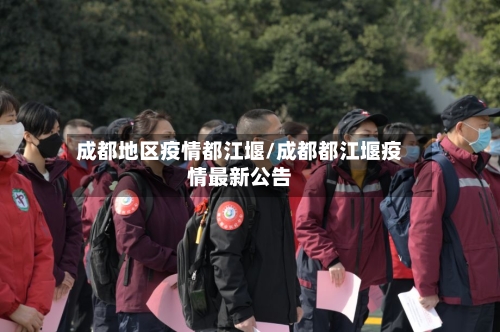 成都地区疫情都江堰/成都都江堰疫情最新公告-第1张图片