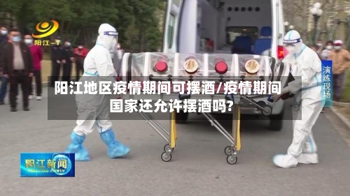 阳江地区疫情期间可摆酒/疫情期间国家还允许摆酒吗?-第1张图片