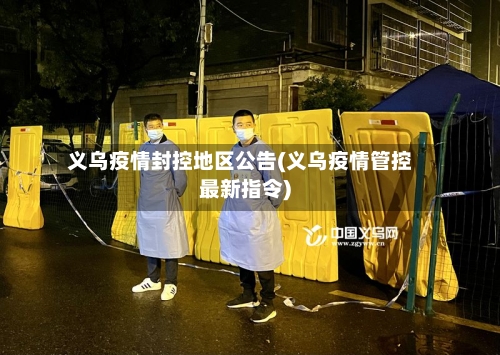 义乌疫情封控地区公告(义乌疫情管控最新指令)-第2张图片