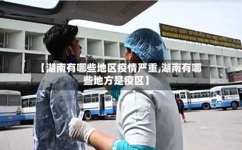 【湖南有哪些地区疫情严重,湖南有哪些地方是疫区】-第1张图片