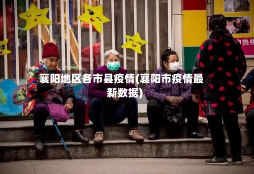 襄阳地区各市县疫情(襄阳市疫情最新数据)-第1张图片