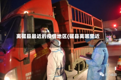 离磁县最近的疫情地区(磁县离哪里近)-第1张图片