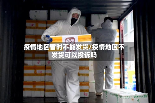 疫情地区暂时不能发货/疫情地区不发货可以投诉吗-第1张图片
