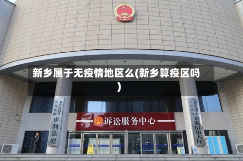 新乡属于无疫情地区么(新乡算疫区吗)-第2张图片