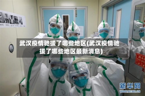 武汉疫情驰援了哪些地区(武汉疫情驰援了哪些地区最新消息)-第1张图片