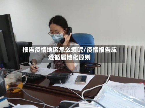 报告疫情地区怎么填呢/疫情报告应遵循属地化原则-第1张图片