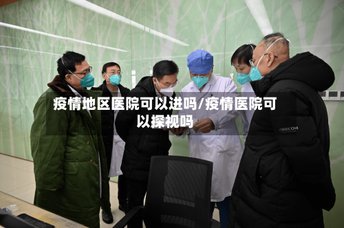 疫情地区医院可以进吗/疫情医院可以探视吗-第2张图片